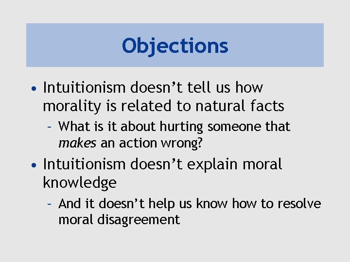 Objections • Intuitionism doesn’t tell us how morality is related to natural facts –