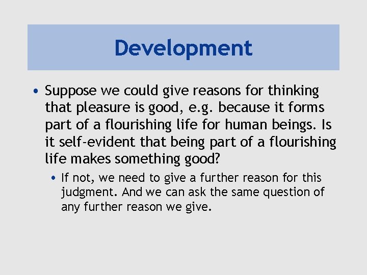Development • Suppose we could give reasons for thinking that pleasure is good, e.