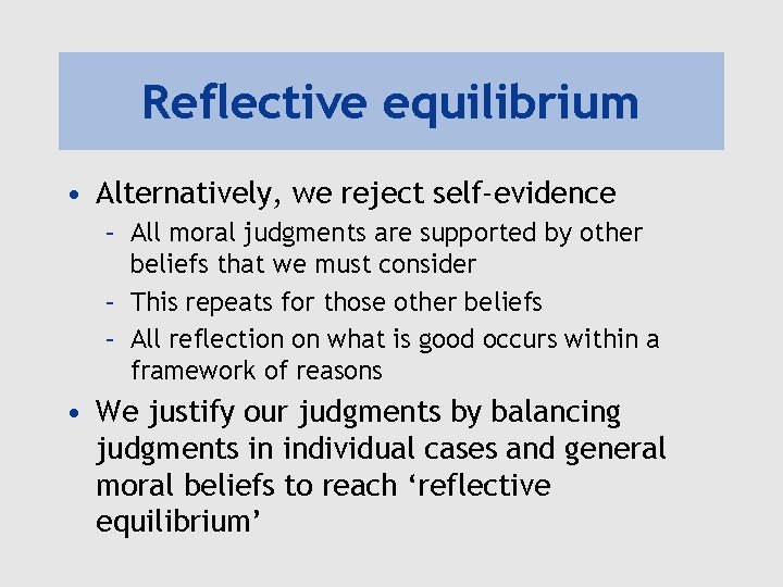 Reflective equilibrium • Alternatively, we reject self-evidence – All moral judgments are supported by