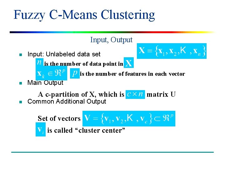 Fuzzy C-Means Clustering Input, Output n Input: Unlabeled data set is the number of