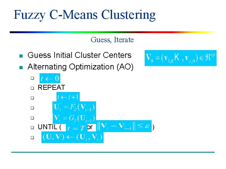 Fuzzy C-Means Clustering Guess, Iterate n n Guess Initial Cluster Centers Alternating Optimization (AO)