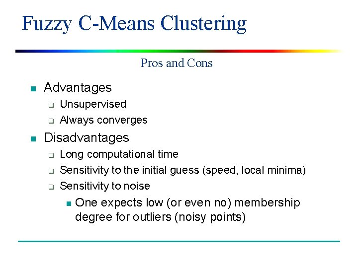 Fuzzy C-Means Clustering Pros and Cons n Advantages q q n Unsupervised Always converges