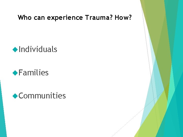 Who can experience Trauma? How? Individuals Families Communities 