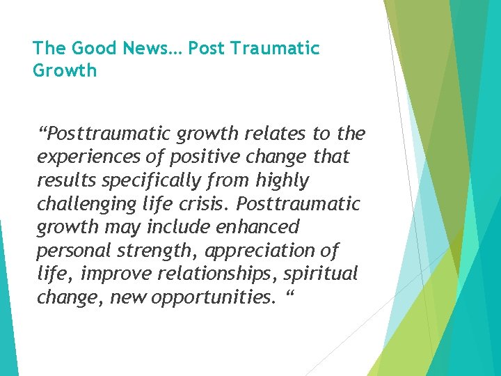 The Good News… Post Traumatic Growth “Posttraumatic growth relates to the experiences of positive