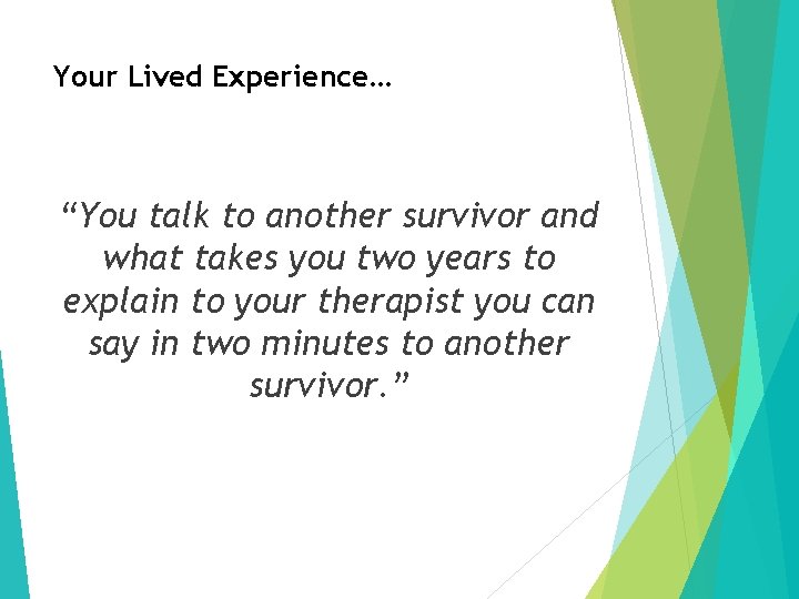 Your Lived Experience… “You talk to another survivor and what takes you two years
