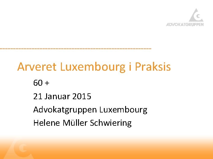 Arveret Luxembourg i Praksis 60 + 21 Januar 2015 Advokatgruppen Luxembourg Helene Müller Schwiering