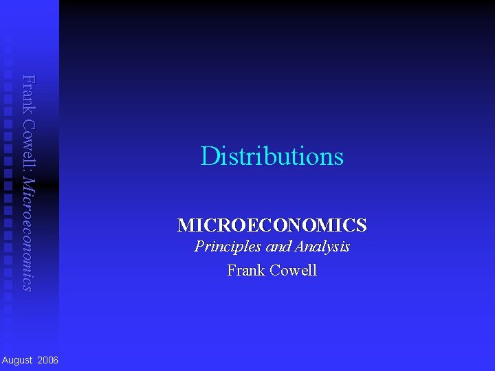 Frank Cowell: Microeconomics August 2006 Distributions MICROECONOMICS Principles and Analysis Frank Cowell 