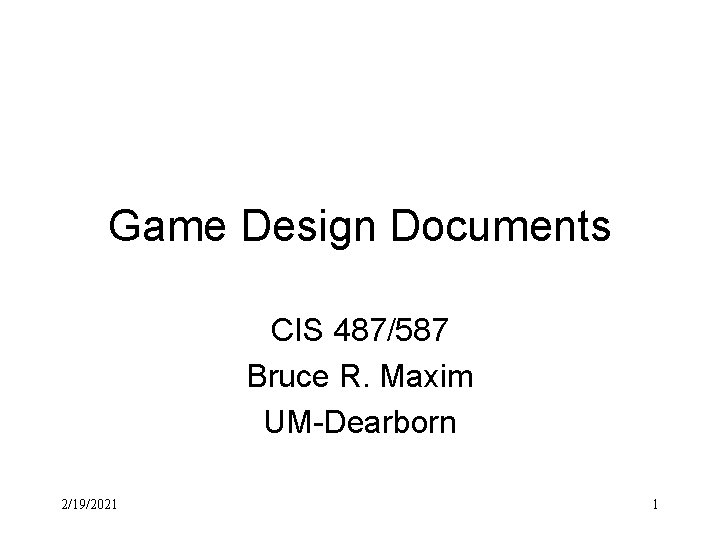 Game Design Documents CIS 487/587 Bruce R. Maxim UM-Dearborn 2/19/2021 1 