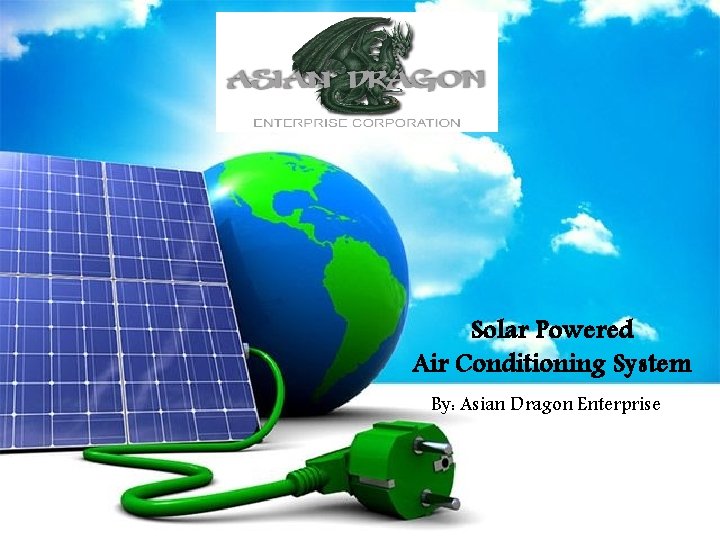 Solar Powered Air Conditioning System By: Asian Dragon Enterprise 
