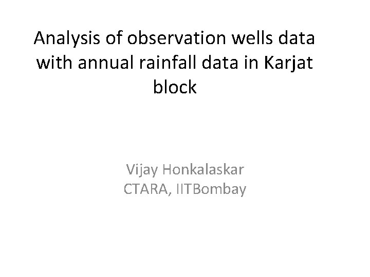 Analysis of observation wells data with annual rainfall data in Karjat block Vijay Honkalaskar