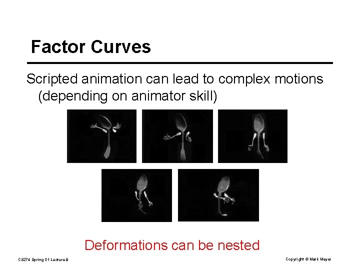 Factor Curves Scripted animation can lead to complex motions (depending on animator skill) Deformations