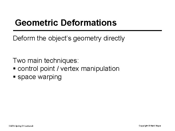 Geometric Deformations Deform the object’s geometry directly Two main techniques: § control point /