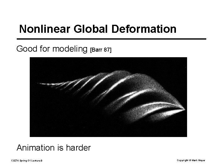Nonlinear Global Deformation Good for modeling [Barr 87] Animation is harder CS 274 Spring