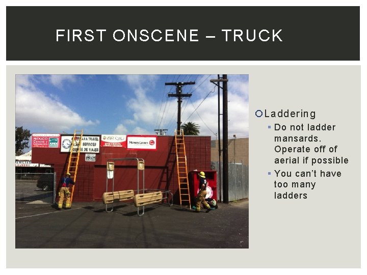 FIRST ONSCENE – TRUCK Laddering § Do not ladder mansards. Operate off of aerial