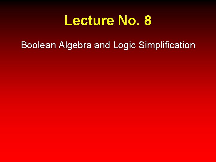 Lecture No. 8 Boolean Algebra and Logic Simplification 