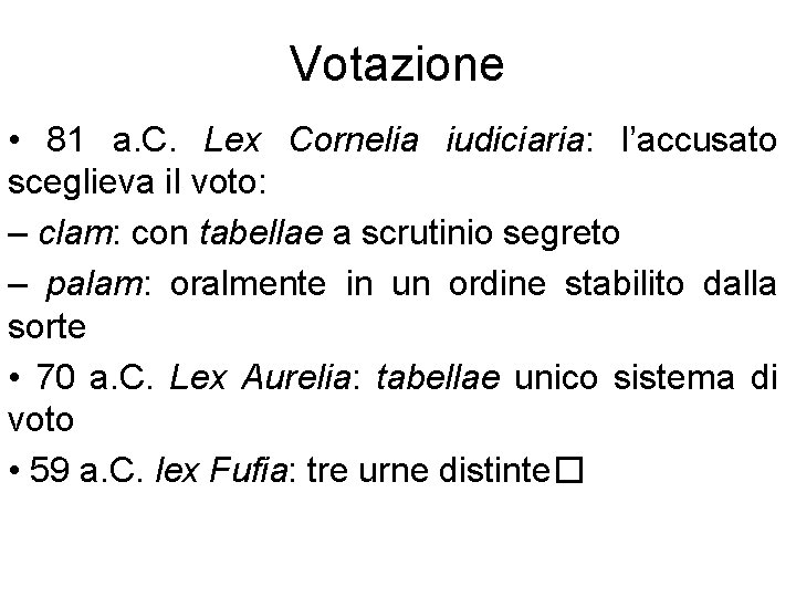 Votazione • 81 a. C. Lex Cornelia iudiciaria: l’accusato sceglieva il voto: – clam: