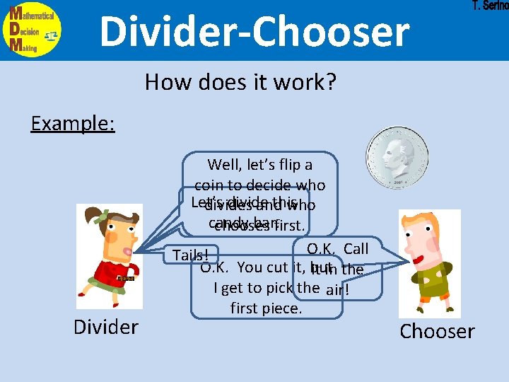 Divider-Chooser How does it work? Example: Divider Well, let’s flip a coin to decide