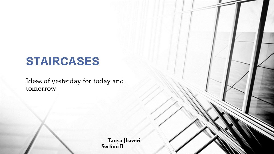 STAIRCASES Ideas of yesterday for today and tomorrow - Tanya Jhaveri Section B STAIRCASES Ideas of yesterday for today and tomorrow - Tanya Jhaveri Section B