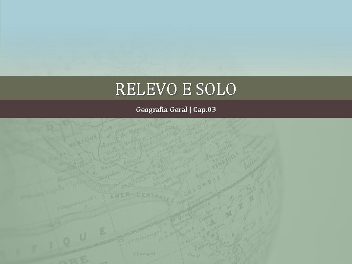 RELEVO E SOLO Geografia Geral | Cap. 03 