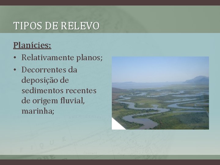 TIPOS DE RELEVO Planícies: • Relativamente planos; • Decorrentes da deposição de sedimentos recentes
