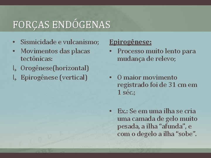 FORÇAS ENDÓGENAS • Sismicidade e vulcanismo; • Movimentos das placas tectônicas: ↳ Orogênese(horizontal) ↳