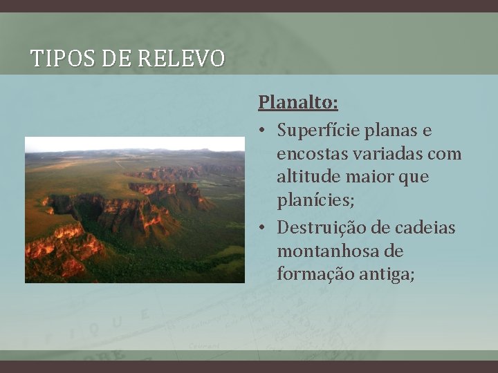 TIPOS DE RELEVO Planalto: • Superfície planas e encostas variadas com altitude maior que
