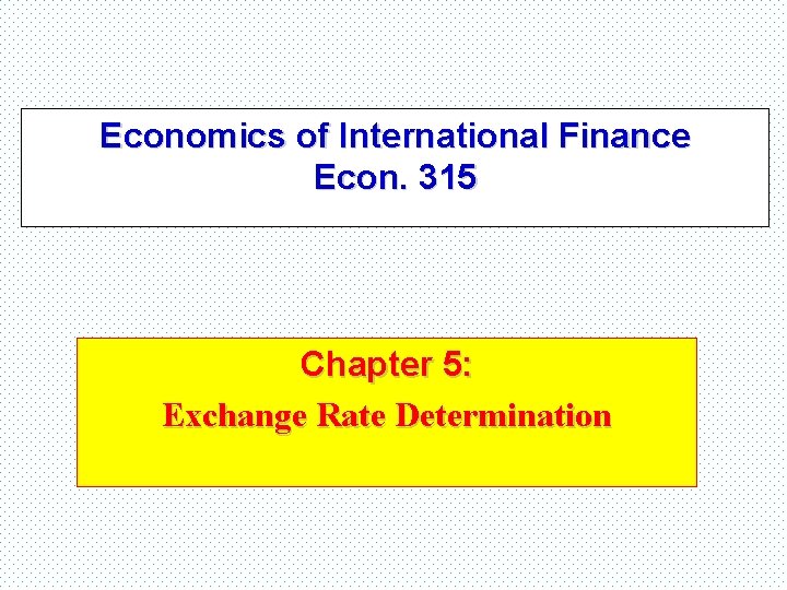Economics of International Finance Econ. 315 Chapter 5: Exchange Rate Determination 