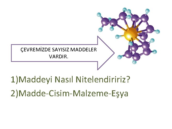 ÇEVREMİZDE SAYISIZ MADDELER VARDIR. 1)Maddeyi Nasıl Nitelendiririz? 2)Madde-Cisim-Malzeme-Eşya 
