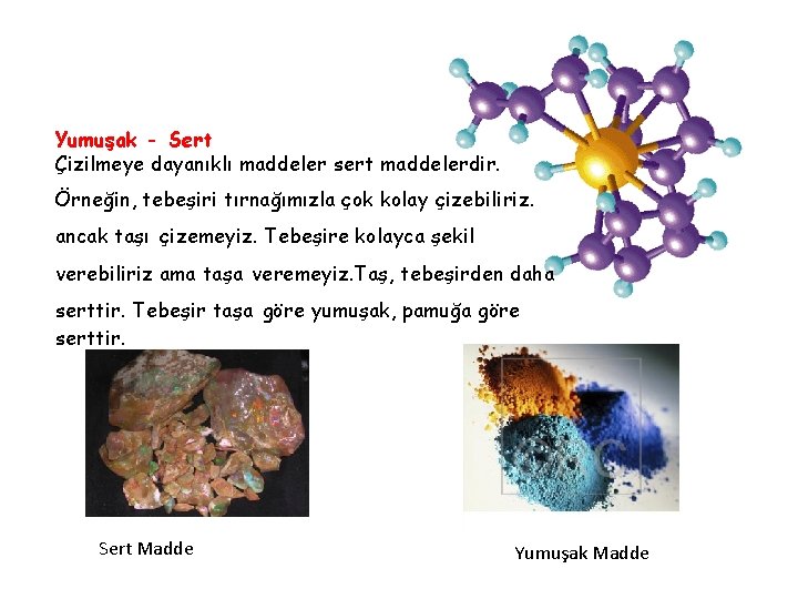 Yumuşak - Sert Çizilmeye dayanıklı maddeler sert maddelerdir. Örneğin, tebeşiri tırnağımızla çok kolay çizebiliriz.