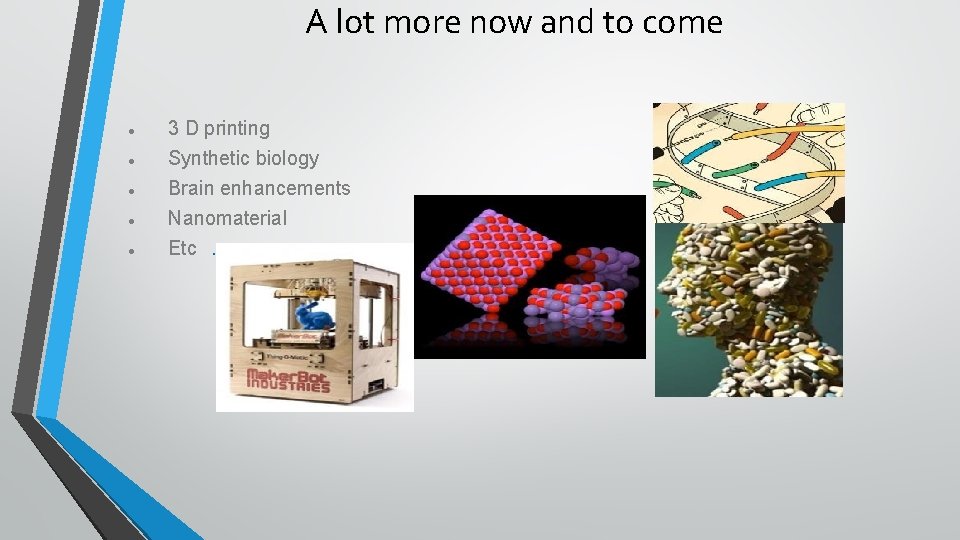 A lot more now and to come • 3 D printing • Synthetic biology