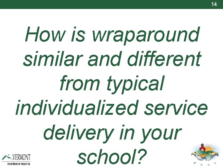 14 How is wraparound similar and different from typical individualized service delivery in your