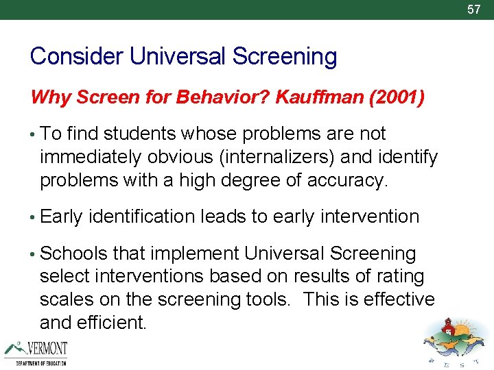 57 Consider Universal Screening Why Screen for Behavior? Kauffman (2001) • To find students