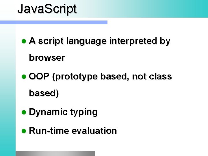 Java. Script l A script language interpreted by browser l OOP (prototype based, not