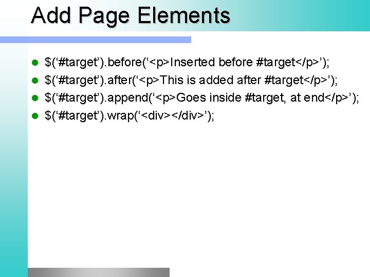 Add Page Elements l l $(‘#target’). before(‘<p>Inserted before #target</p>’); $(‘#target’). after(‘<p>This is added after