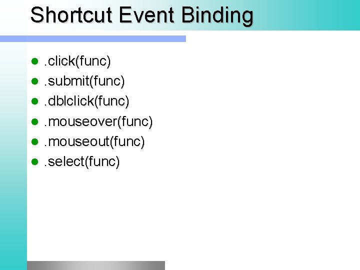 Shortcut Event Binding l l l . click(func). submit(func). dblclick(func). mouseover(func). mouseout(func). select(func) 