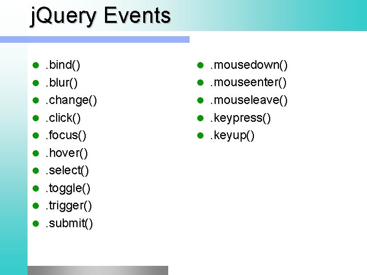 j. Query Events l l l l l . bind(). blur(). change(). click(). focus().