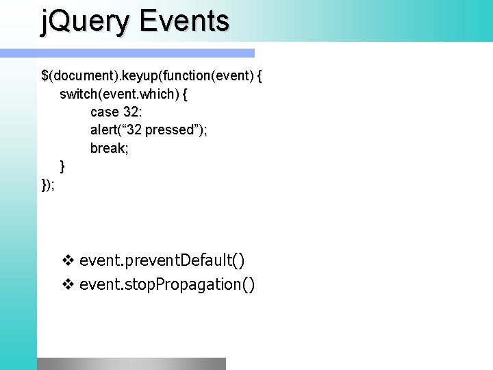 j. Query Events $(document). keyup(function(event) { switch(event. which) { case 32: alert(“ 32 pressed”);