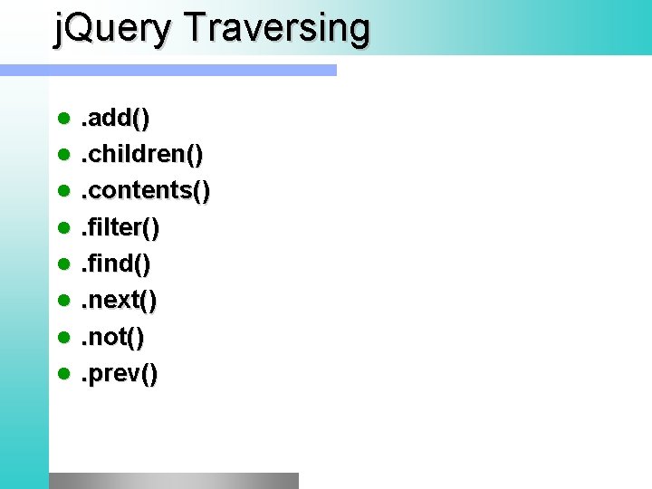 j. Query Traversing l l l l . add(). children(). contents(). filter(). find(). next().