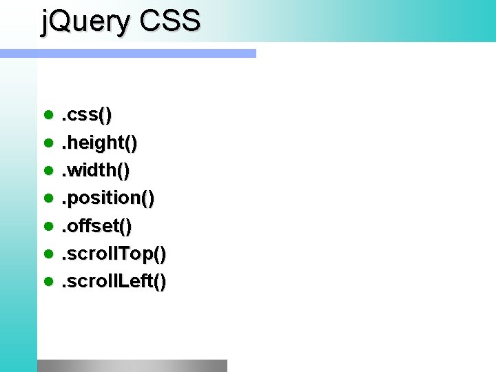 j. Query CSS l l l l . css(). height(). width(). position(). offset(). scroll.