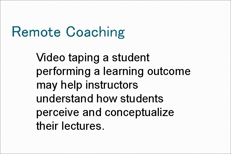 Remote Coaching Video taping a student performing a learning outcome may help instructors understand