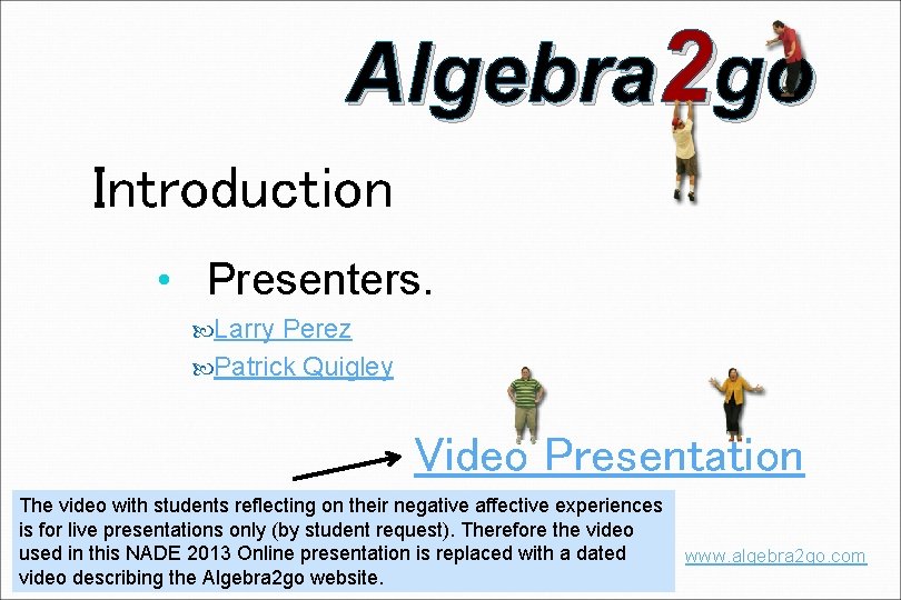 Algebra 2 go Introduction • Presenters. Larry Perez Patrick Quigley Video Presentation The video