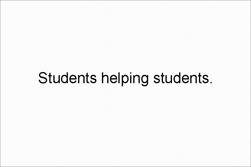 Students helping students. 