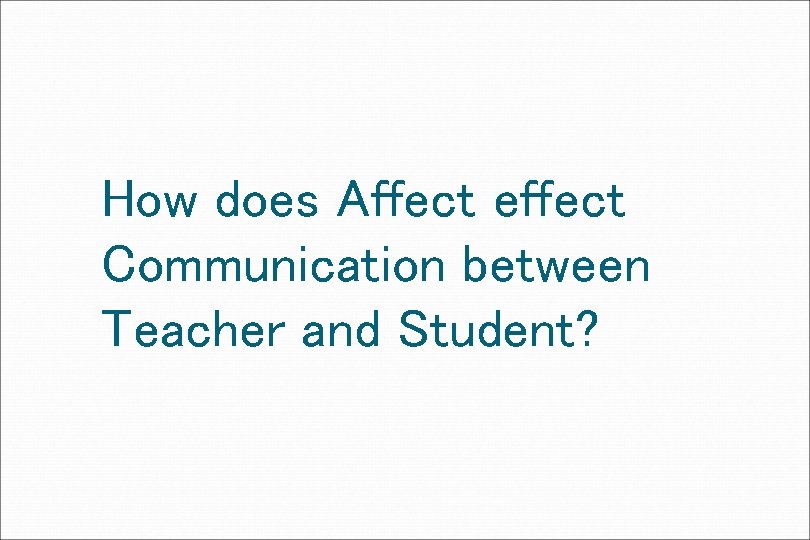 How does Affect effect Communication between Teacher and Student? 