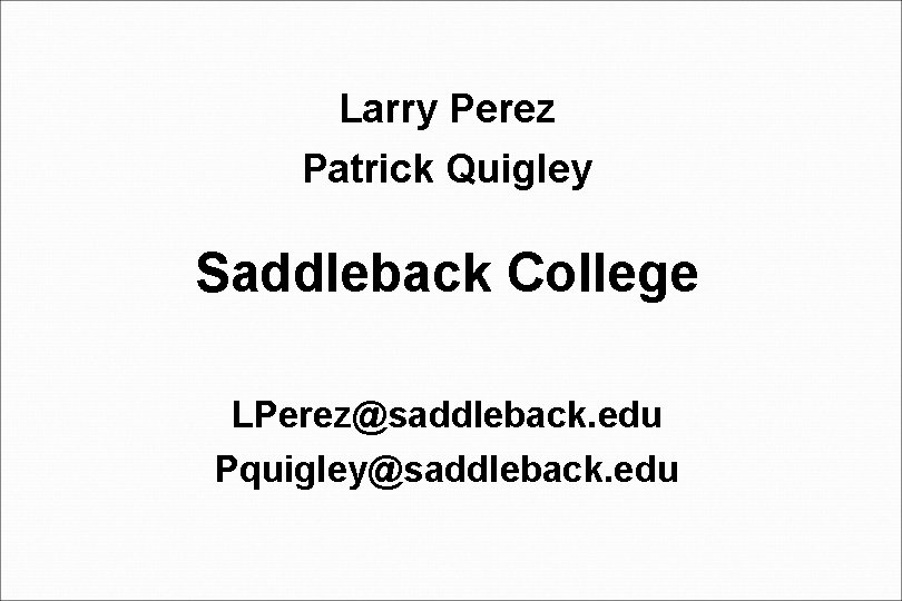 Larry Perez Patrick Quigley Saddleback College LPerez@saddleback. edu Pquigley@saddleback. edu 