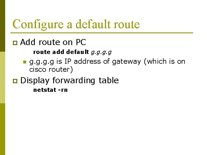 Configure a default route p Add route on PC route add default g. g Configure a default route p Add route on PC route add default g. g