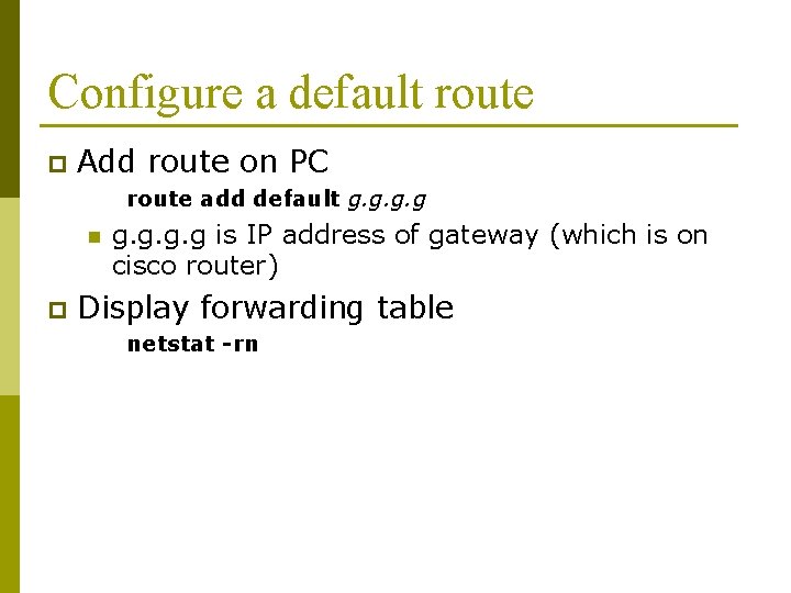 Configure a default route p Add route on PC route add default g. g