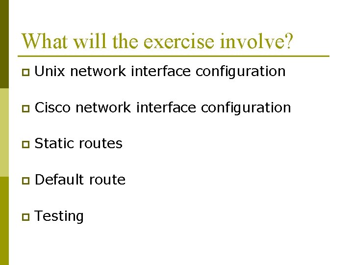 What will the exercise involve? p Unix network interface configuration p Cisco network interface