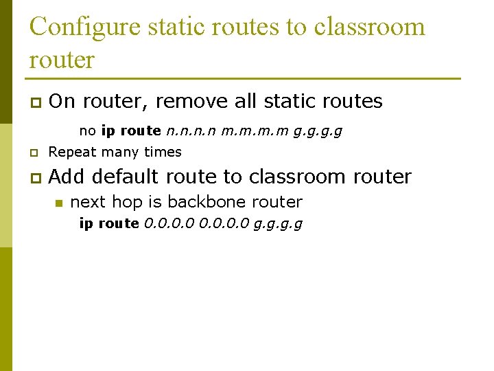 Configure static routes to classroom router p On router, remove all static routes no Configure static routes to classroom router p On router, remove all static routes no