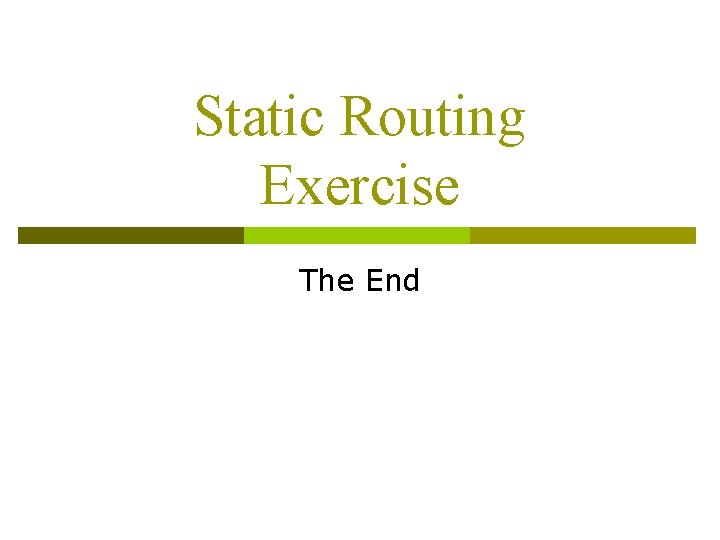 Static Routing Exercise The End Static Routing Exercise The End
