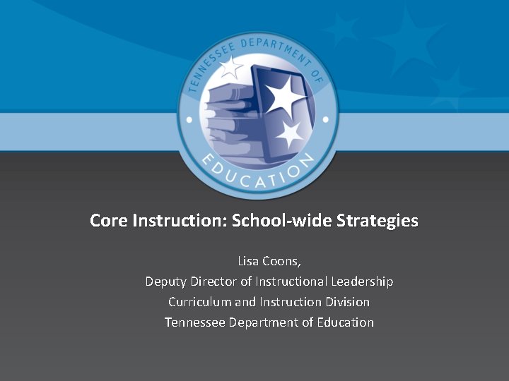 Core Instruction: School-wide Strategies Lisa Coons, Deputy Director of Instructional Leadership Curriculum and Instruction